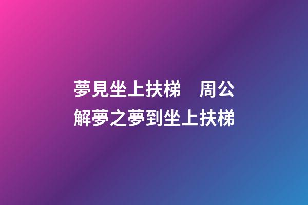 夢見坐上扶梯　周公解夢之夢到坐上扶梯